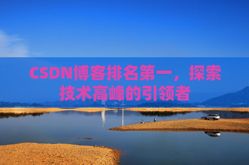 CSDN博客排名第一，探索技术高峰的引领者